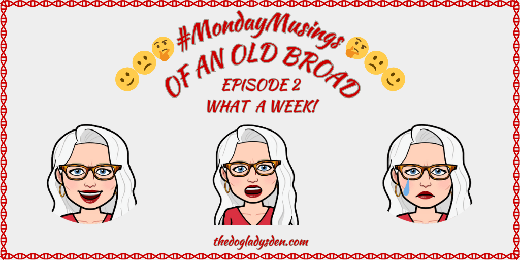 #MondayMusings OF AN OLD BROAD | EPISODE 2:  WHAT A WEEK! 😀😲😢