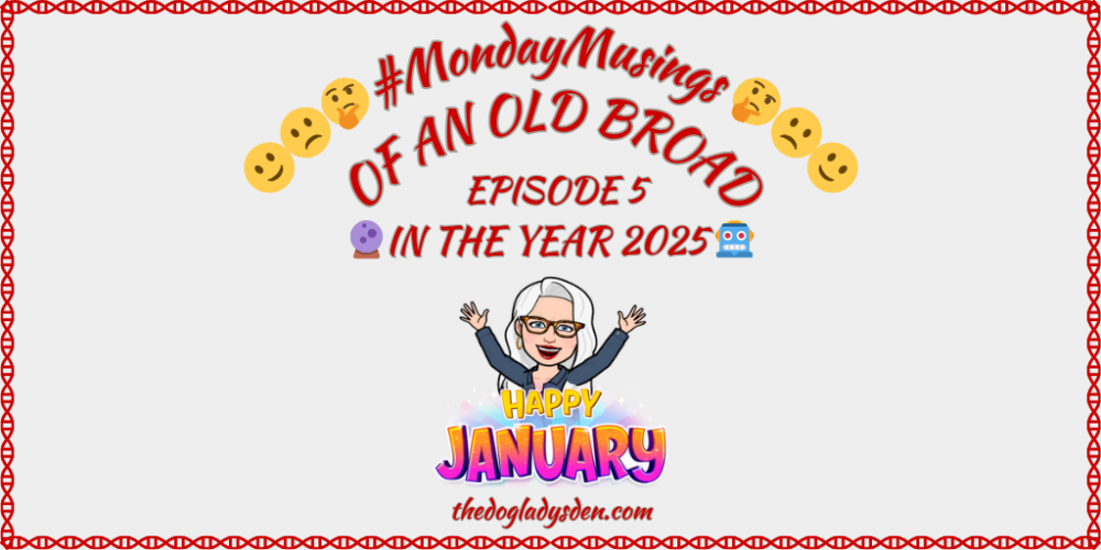 MONDAY MUSINGS OF AN OLD BROAD EPISODE 5 | IN THE YEAR 2025