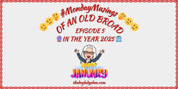 MONDAY MUSINGS OF AN OLD BROAD EPISODE 5 | IN THE YEAR 2025